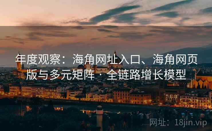 年度观察：海角网址入口、海角网页版与多元矩阵 · 全链路增长模型