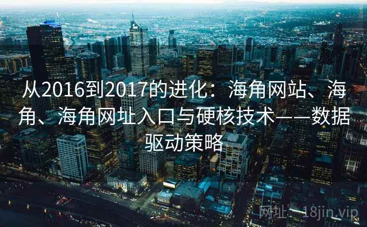 从2016到2017的进化：海角网站、海角、海角网址入口与硬核技术——数据驱动策略  第2张