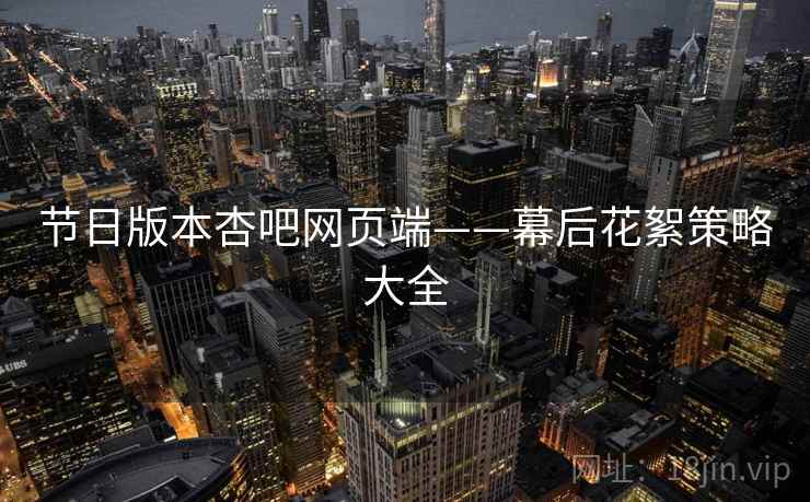 节日版本杏吧网页端——幕后花絮策略大全