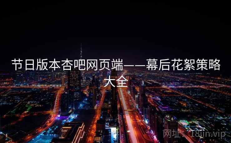 节日版本杏吧网页端——幕后花絮策略大全  第2张