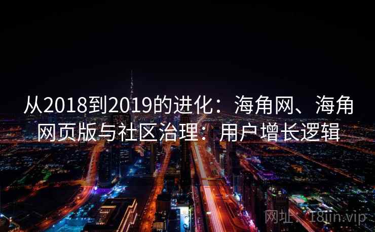 从2018到2019的进化：海角网、海角网页版与社区治理：用户增长逻辑