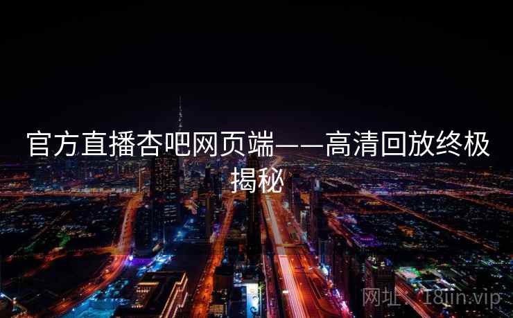官方直播杏吧网页端——高清回放终极揭秘