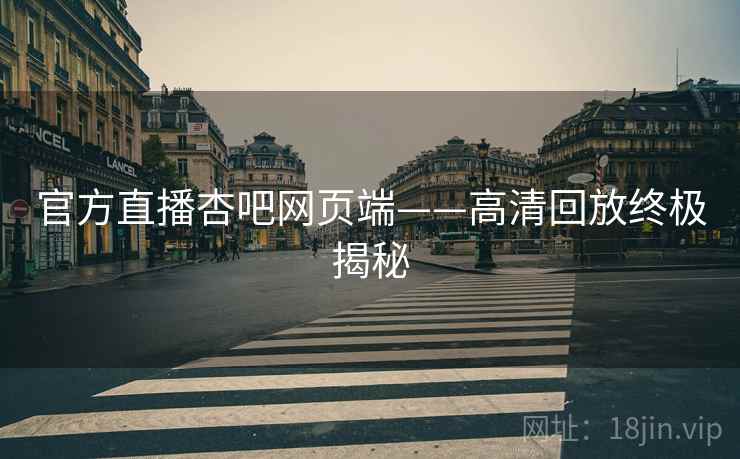 官方直播杏吧网页端——高清回放终极揭秘