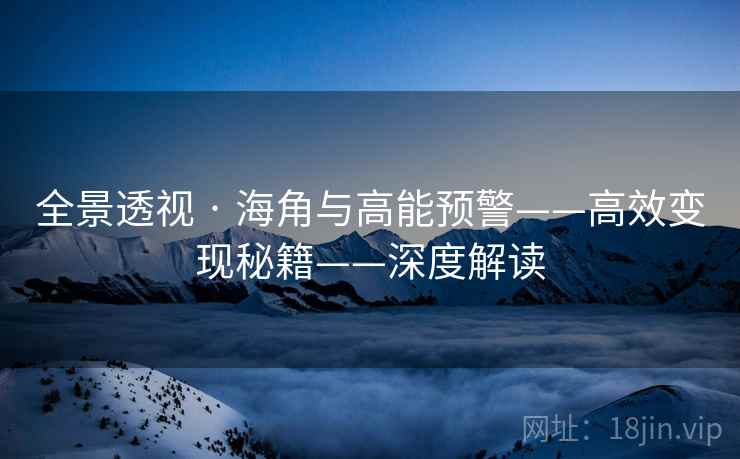 全景透视 · 海角与高能预警——高效变现秘籍——深度解读
