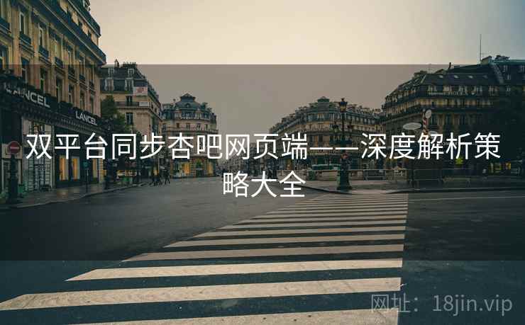 双平台同步杏吧网页端——深度解析策略大全