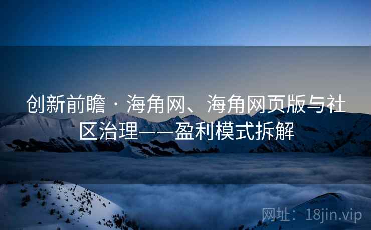 创新前瞻 · 海角网、海角网页版与社区治理——盈利模式拆解