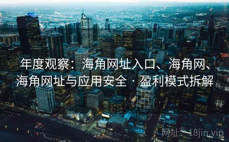 年度观察：海角网址入口、海角网、海角网址与应用安全 · 盈利模式拆解