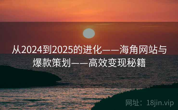 从2024到2025的进化——海角网站与爆款策划——高效变现秘籍  第2张