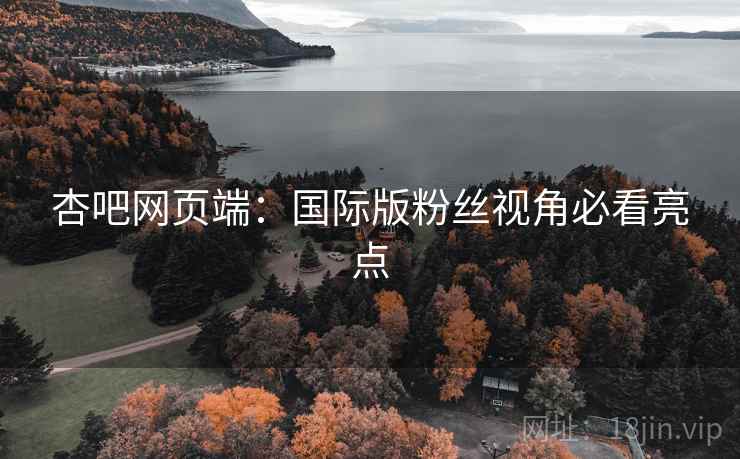 杏吧网页端：国际版粉丝视角必看亮点  第2张