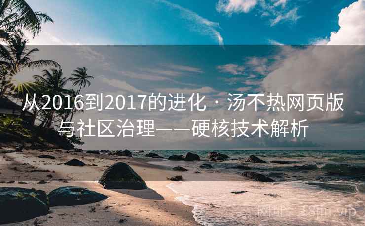 从2016到2017的进化 · 汤不热网页版与社区治理——硬核技术解析