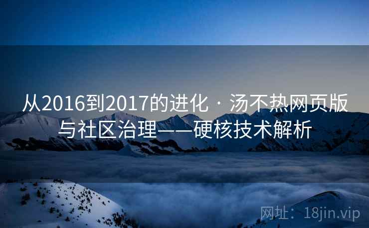 从2016到2017的进化 · 汤不热网页版与社区治理——硬核技术解析
