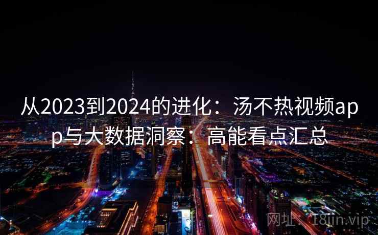 从2023到2024的进化：汤不热视频app与大数据洞察：高能看点汇总