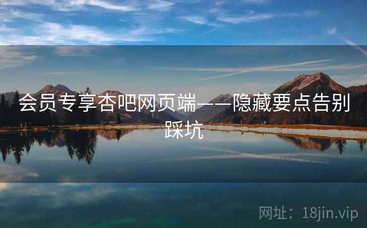 会员专享杏吧网页端——隐藏要点告别踩坑  第2张