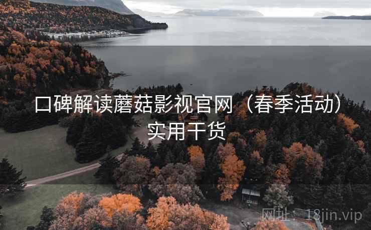 口碑解读蘑菇影视官网（春季活动）实用干货