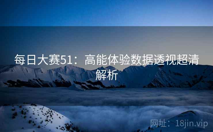 每日大赛51：高能体验数据透视超清解析