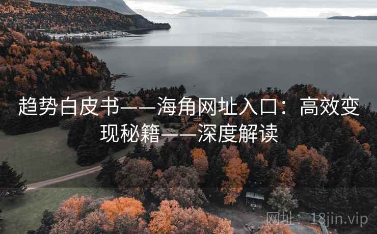 趋势白皮书——海角网址入口：高效变现秘籍——深度解读