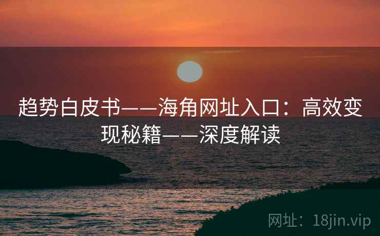 趋势白皮书——海角网址入口：高效变现秘籍——深度解读