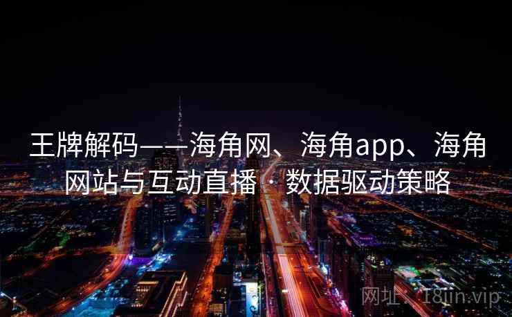 王牌解码——海角网、海角app、海角网站与互动直播 · 数据驱动策略