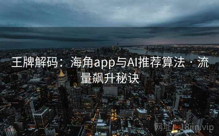 王牌解码：海角app与AI推荐算法 · 流量飙升秘诀