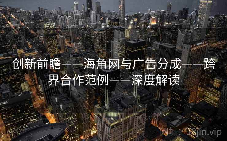创新前瞻——海角网与广告分成——跨界合作范例——深度解读