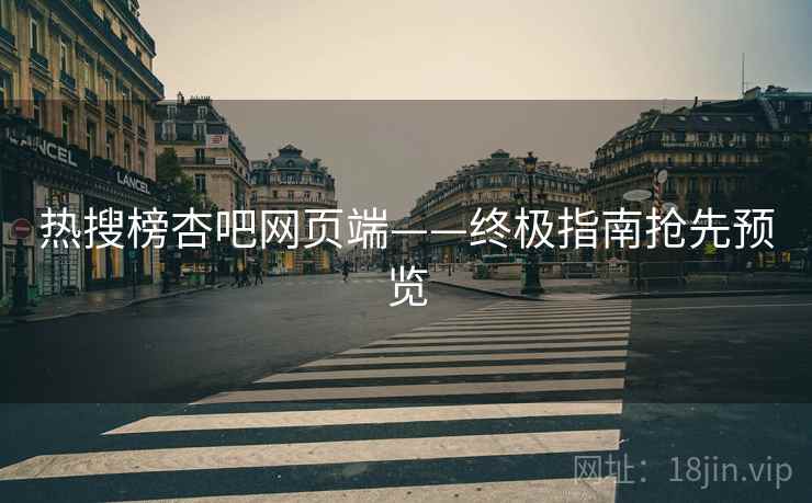 热搜榜杏吧网页端——终极指南抢先预览