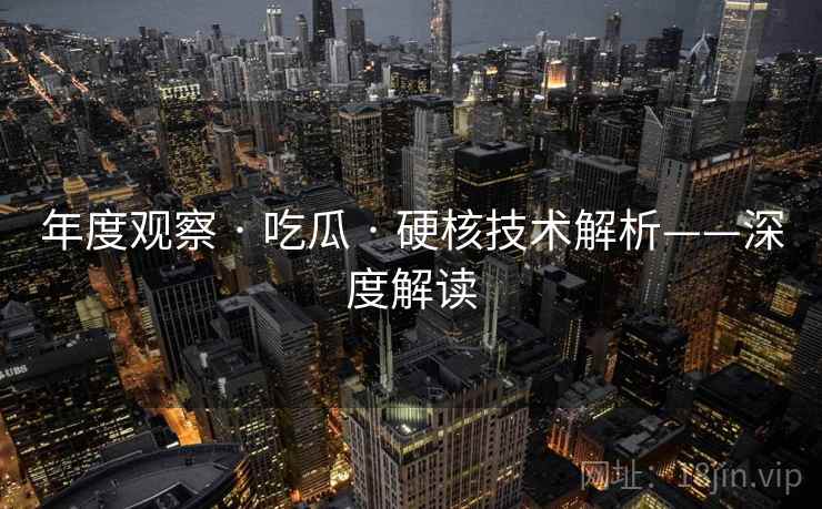 年度观察 · 吃瓜 硬核技术解析——深度解读  第1张