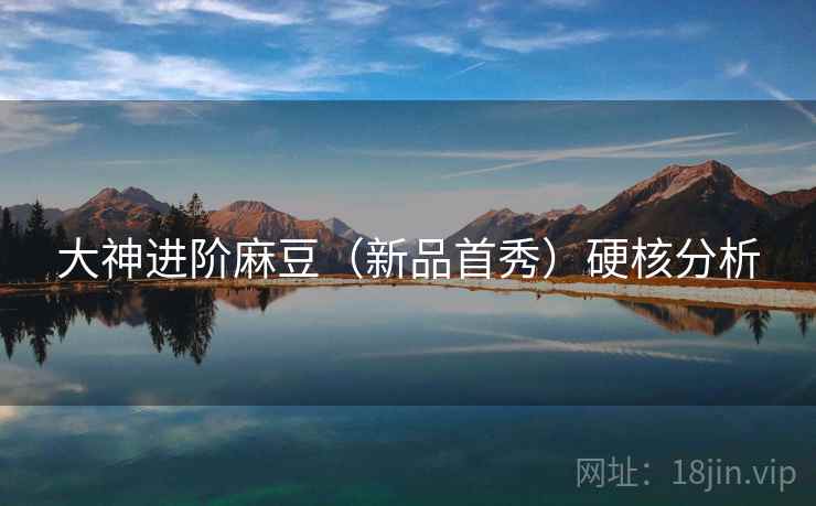 大神进阶麻豆（新品首秀）硬核分析  第2张