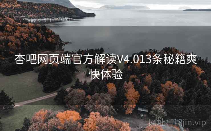 杏吧网页端官方解读V4.013条秘籍爽快体验