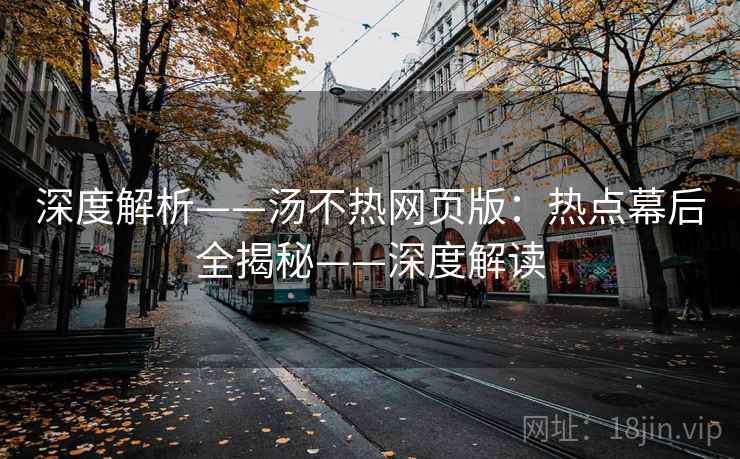 深度解析——汤不热网页版：热点幕后全揭秘——深度解读