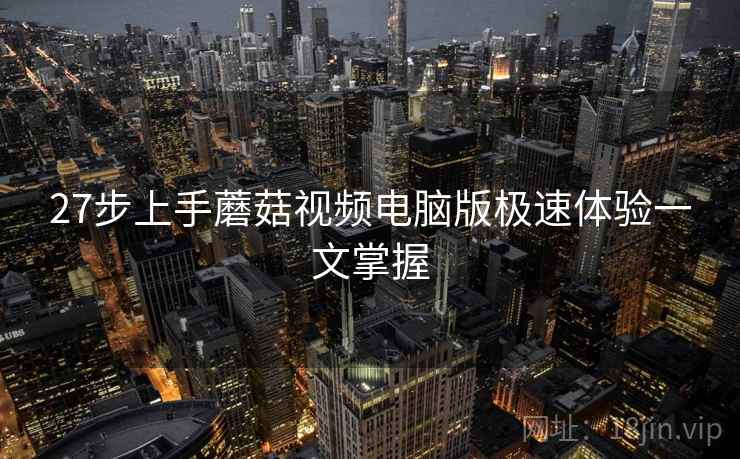 27步上手蘑菇视频电脑版极速体验一文掌握