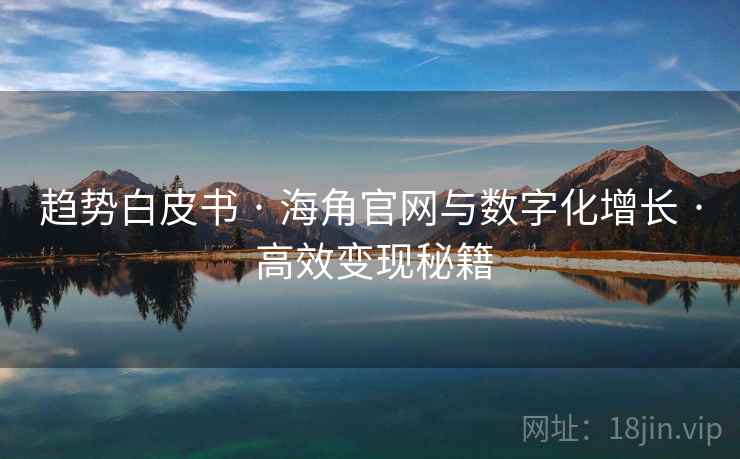 趋势白皮书 · 海角官网与数字化增长 · 高效变现秘籍