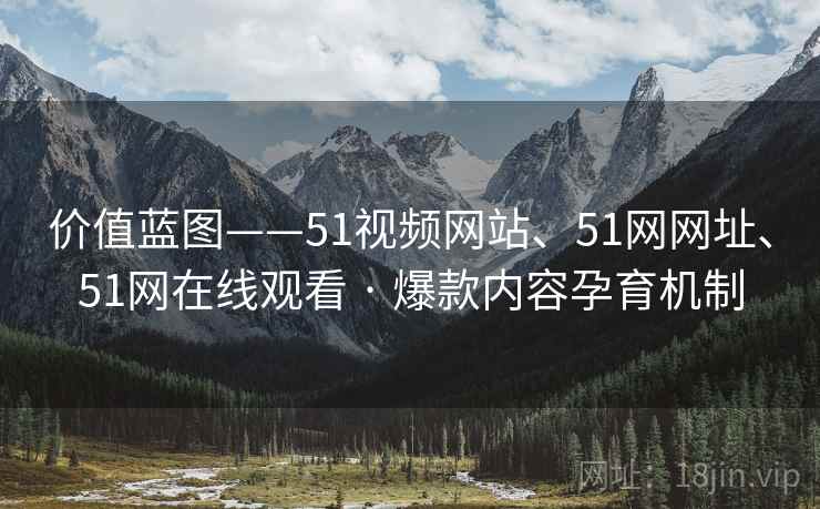 价值蓝图——51视频网站、51网网址、51网在线观看 · 爆款内容孕育机制