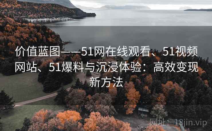 价值蓝图——51网在线观看、51视频网站、51爆料与沉浸体验：高效变现新方法
