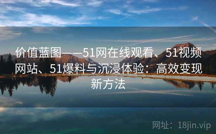 价值蓝图——51网在线观看、51视频网站、51爆料与沉浸体验：高效变现新方法