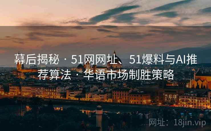 幕后揭秘 · 51网网址、51爆料与AI推荐算法 · 华语市场制胜策略