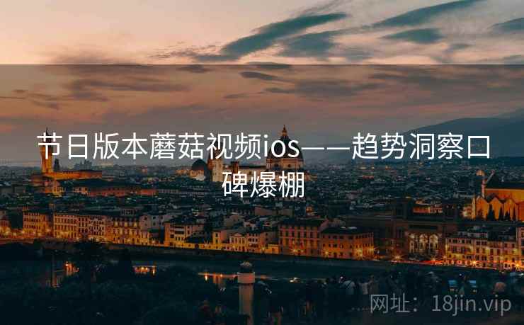节日版本蘑菇视频ios——趋势洞察口碑爆棚