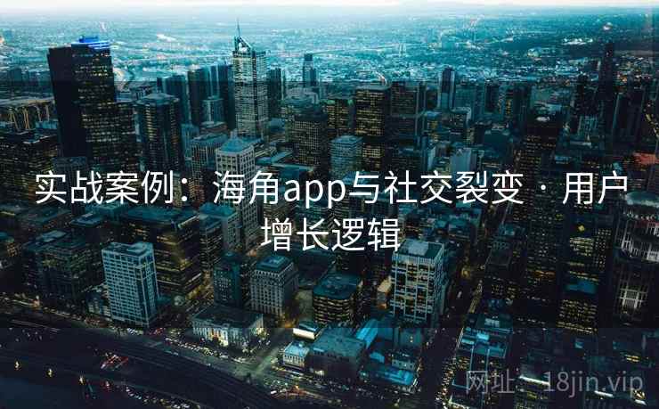 实战案例：海角app与社交裂变 · 用户增长逻辑
