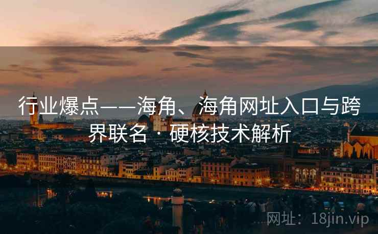 行业爆点——海角、海角网址入口与跨界联名 · 硬核技术解析