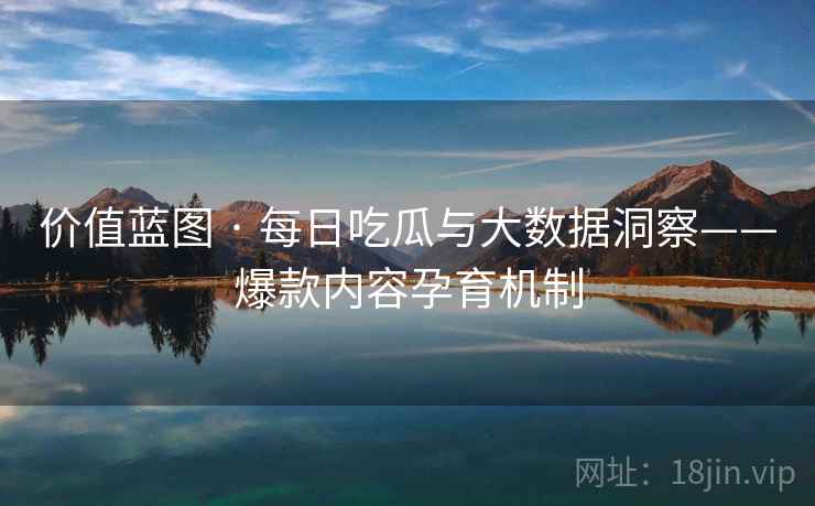 价值蓝图 · 每日吃瓜与大数据洞察——爆款内容孕育机制  第2张