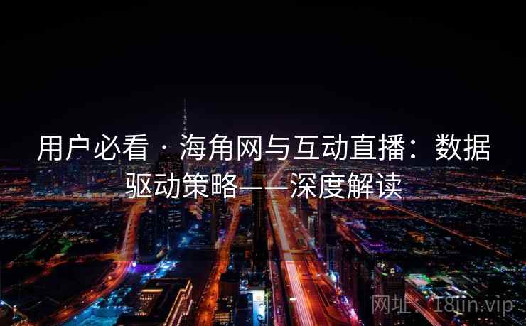 用户必看 · 海角网与互动直播：数据驱动策略——深度解读