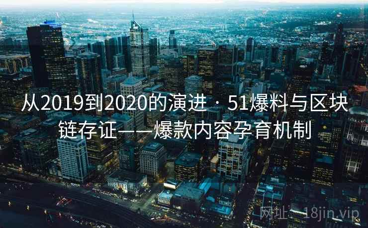 从2019到2020的演进 · 51爆料与区块链存证——爆款内容孕育机制  第2张