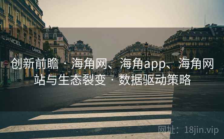 创新前瞻 · 海角网、海角app、海角网站与生态裂变 · 数据驱动策略